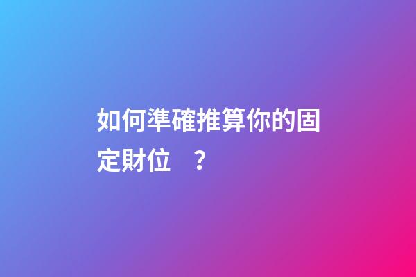如何準確推算你的固定財位？